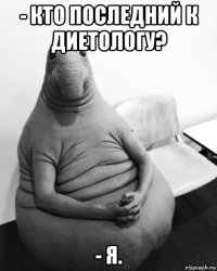 - кто последний к диетологу? - я.