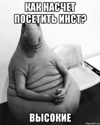 как насчет посетить инст? высокие