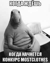 когда ждёшь когда начнётся конкурс mostclothes