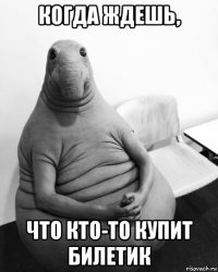 когда ждешь, что кто-то купит билетик