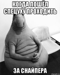 когда пошёл спецуху проходить за снайпера