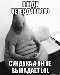 я жду легендарного сундука а он не выпадает lol