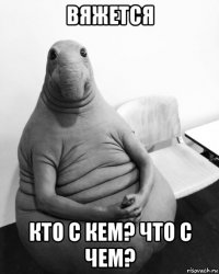 вяжется кто с кем? что с чем?