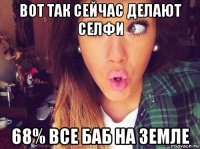 вот так сейчас делают селфи 68% все баб на земле