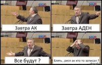 Завтра АК Завтра АДЕН Все будут ? Блять , респ ак кто то записал ?