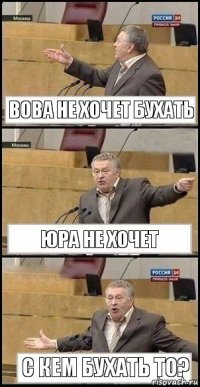 Вова не хочет бухать Юра не хочет с кем бухать то?