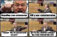 ШараМир у нас сплагиатил, НМ у нас сплагиатили, Говорят "Мы не плагиатили чесно!!!" ДА ЧТО ВЫ ГОВОРИТЕ БЛЯДЬ? МЫ У ВАС ПЛАГИАТИМ, АГА!