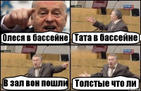 Олеся в бассейне Тата в бассейне В зал вон пошли Толстые что ли