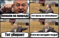 Поехали на природу Этот мусор за собой убирает Тот убирает А кто же нагадил тогда?