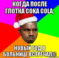 когда после глотка coka cola, новый год в больнице встречал@