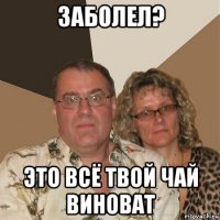 заболел? это всё твой чай виноват