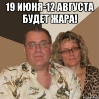 19 июня-12 августа будет жара! 