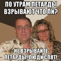 по утрам петарды взрывают что ли? не взрывайте петарды! люди спят!