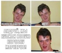 -Не хочу, не буду, не просите! -Нет! Андрей, мы купили новую коробку маркеров!