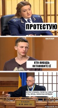 Протестую Кто-нибудь остановите её Протест отклонён, стерва ты тупая))) А ты, парень, полностью оправдан