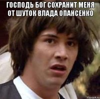 господь бог сохранит меня от шуток влада опансенко 