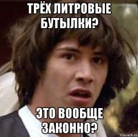 трёх литровые бутылки? это вообще законно?