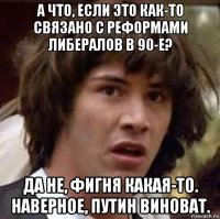 а что, если это как-то связано с реформами либералов в 90-е? да не, фигня какая-то. наверное, путин виноват.