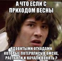 а что если с приходом весны ядовитыми отходами которые потерялись в омске, растаяли и начали вонять ?