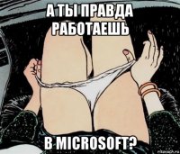 а ты правда работаешь в microsoft?