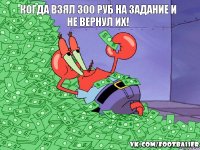 Когда взял 300 руб на задание и не вернул их!