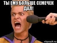 ты ему больше семечек дал! 