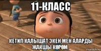 11-класс кетип калышат экен мен аларды жакшы кӨрӨм.