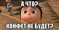 а что? конфет не будет?