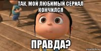 так, мой любимый сериал кончился правда?