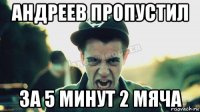 андреев пропустил за 5 минут 2 мяча