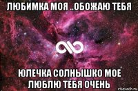 любимка моя ..обожаю тебя юлечка солнышко мое люблю тебя очень