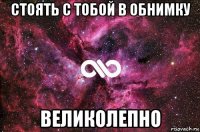 стоять с тобой в обнимку великолепно