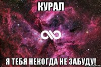 курал я тебя некогда не забуду!