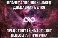 плачет аллочкой шакед доедаемая булка предстоит ей на тот свет невесёлая прогулка