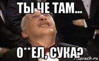 ты че там... о**ел, сука?