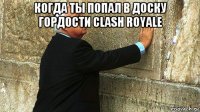 когда ты попал в доску гордости clash royale 