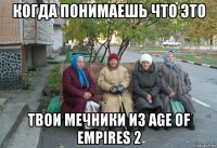 когда понимаешь что это твои мечники из age of empires 2