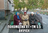  локомотив п1 +тм 5.5 внучек