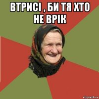 втрисі , би тя хто не врік 