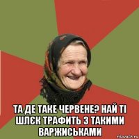  та де таке червене? най ті шлєк трафить з такими варжиськами