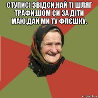 ступисі звідси.най ті шляг трафи.шом си за діти маю.дай ми ту флєшку. 