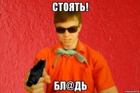 стоять! бл@дь