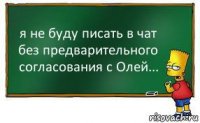 я не буду писать в чат без предварительного согласования с Олей...