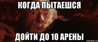 когда пытаешся дойти до 10 арены