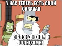 у нас теперь есть свой caravan с блэкджеком и шлюхами!