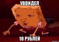 уввидел 10 рублей