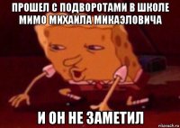 прошел с подворотами в школе мимо михаила микаэловича и он не заметил