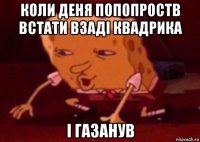 коли деня попопроств встати взаді квадрика і газанув