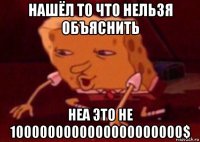 нашёл то что нельзя объяснить неа это не 1000000000000000000000$