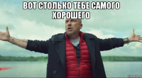 вот столько тебе самого хорошего 